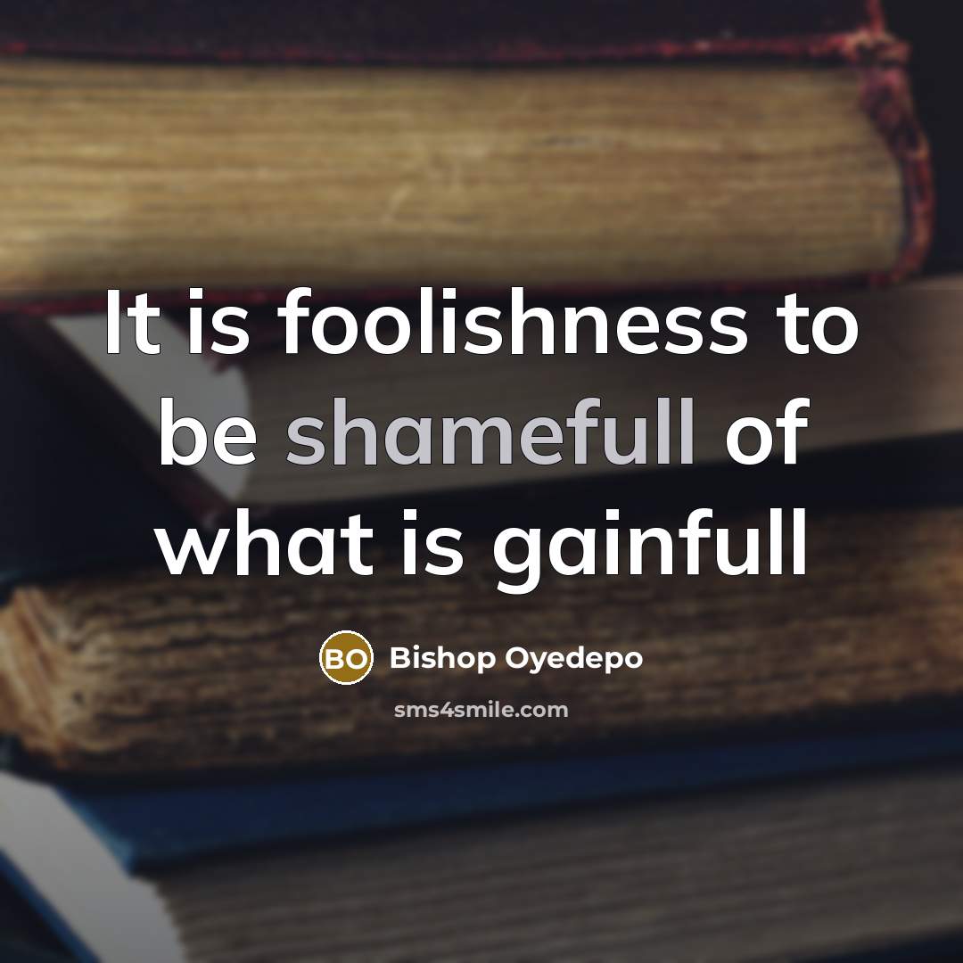 “It is foolishness to be shamefull of what is gainfull” quote by Bishop Oyedepo