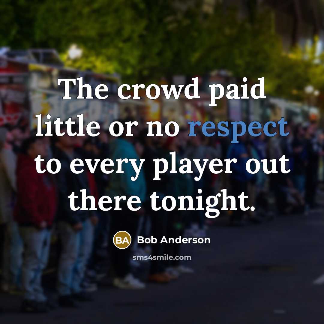 “The crowd paid little or no respect to every player…” quote by Bob Anderson