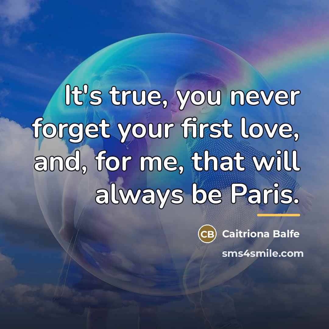 “It's true, you never forget your first love, and, for…” quote by Caitriona Balfe