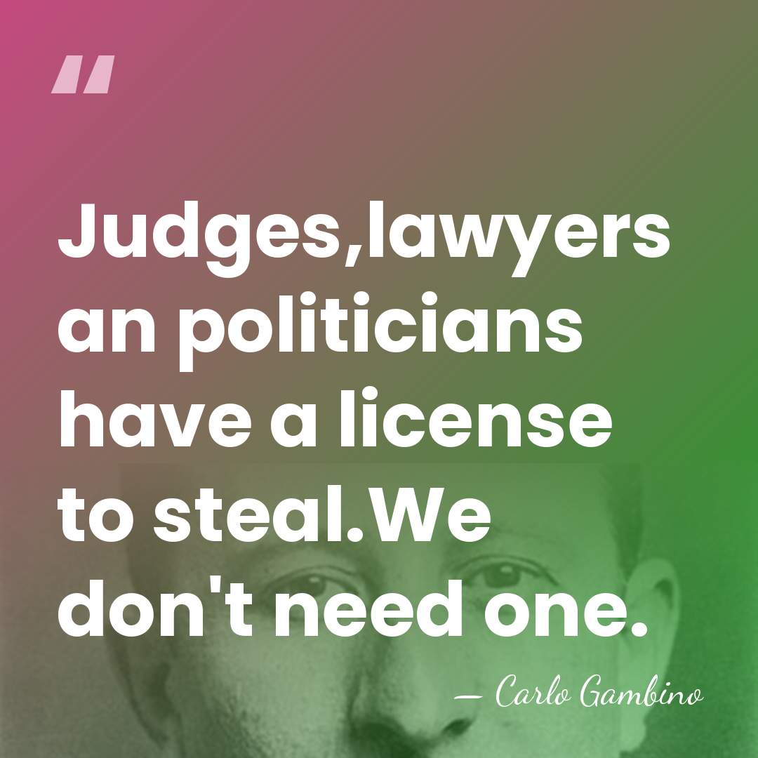 Judges,lawyers an politicians have a license to steal.We don't need one. - Carlo Gambino