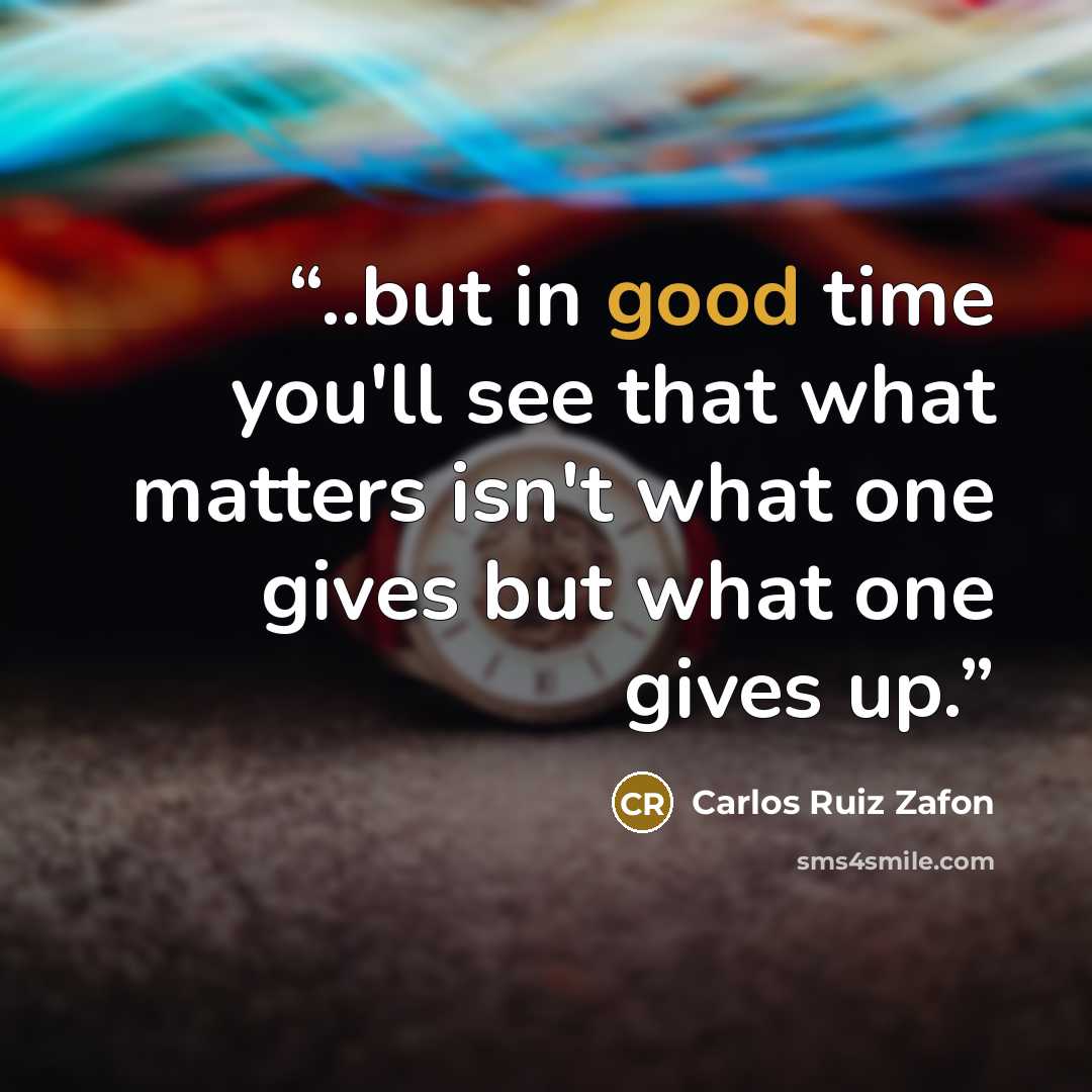 “..but in good time you'll see that what matters isn't what one gives but what one gives up.” quote by Carlos Ruiz Zafón