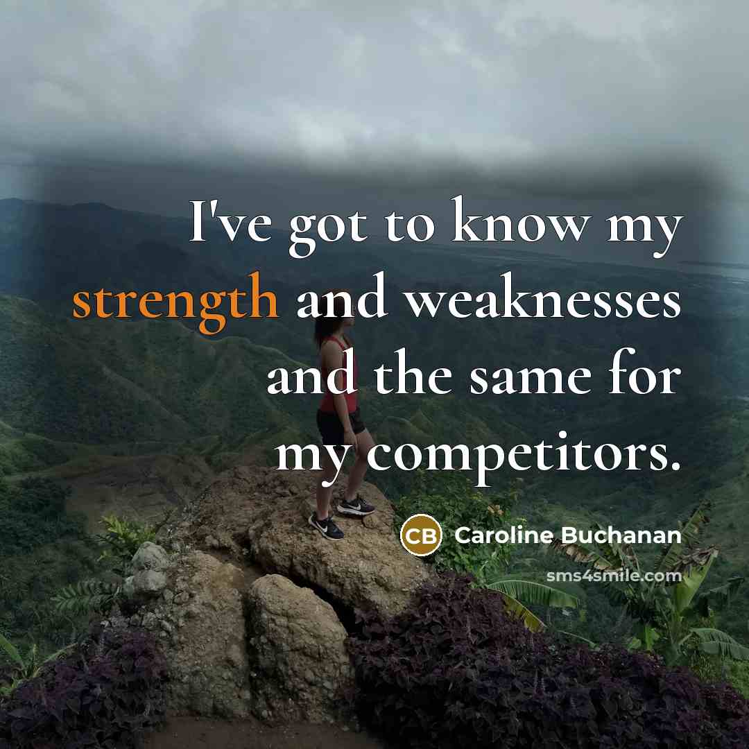 “I've got to know my strength and weaknesses and the…” quote by Caroline Buchanan