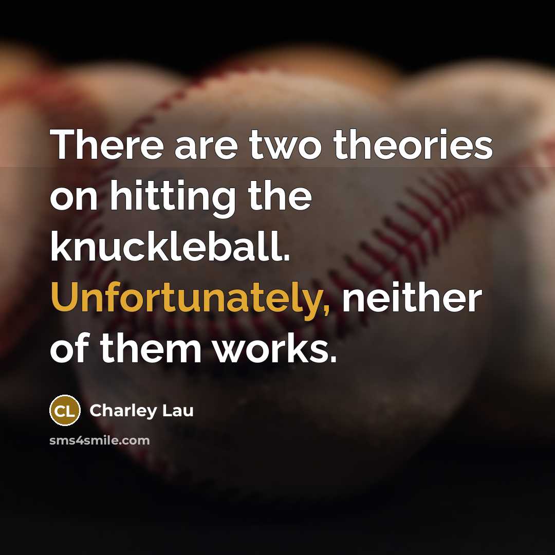 “There are two theories on hitting the knuckleball. Unfortunately, neither of them works.” quote by Charley Lau