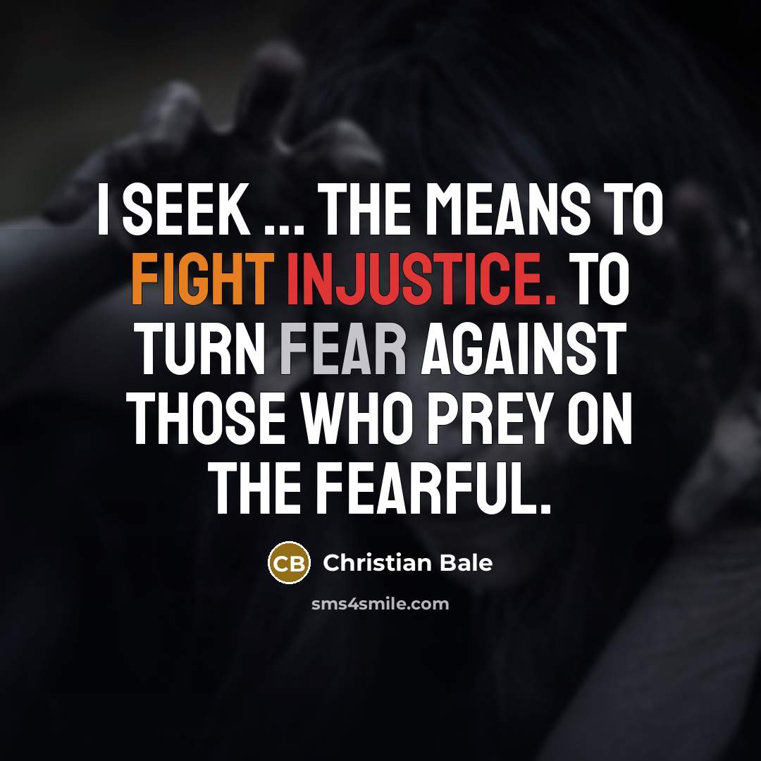 “I seek … the means to fight injustice. To turn…” quote by Christian Bale