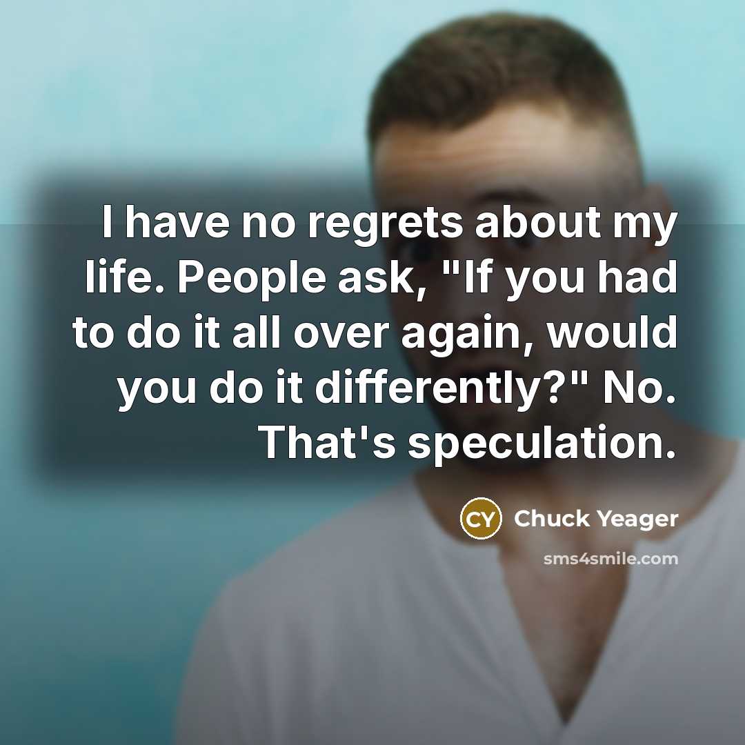 “I have no regrets about my life. People ask, "If…” quote by Chuck Yeager