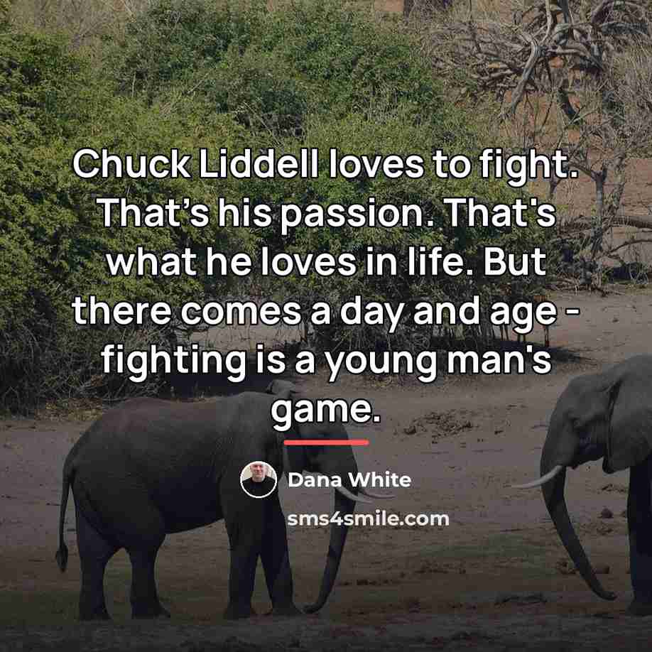 “Chuck Liddell loves to fight. That's his passion. That's what…” quote by Dana White