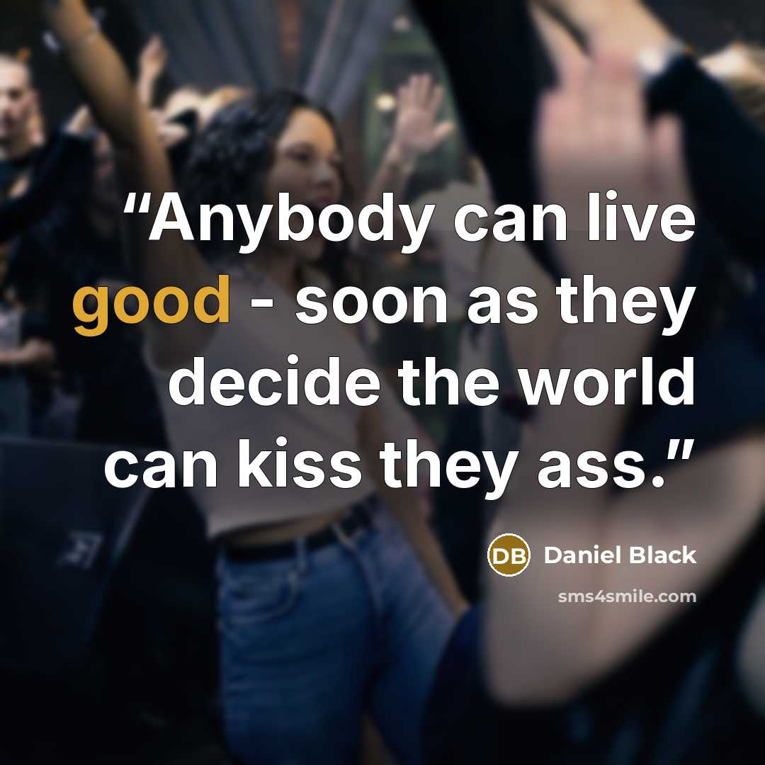“Anybody can live good - soon as they decide the world can kiss they ass.” quote by Daniel Black