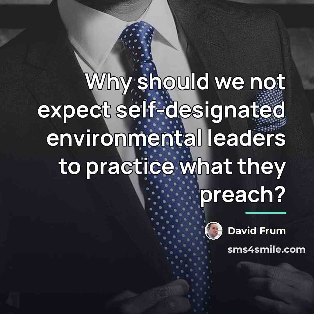 “Why should we not expect self-designated environmental leaders to practice…” quote by David Frum