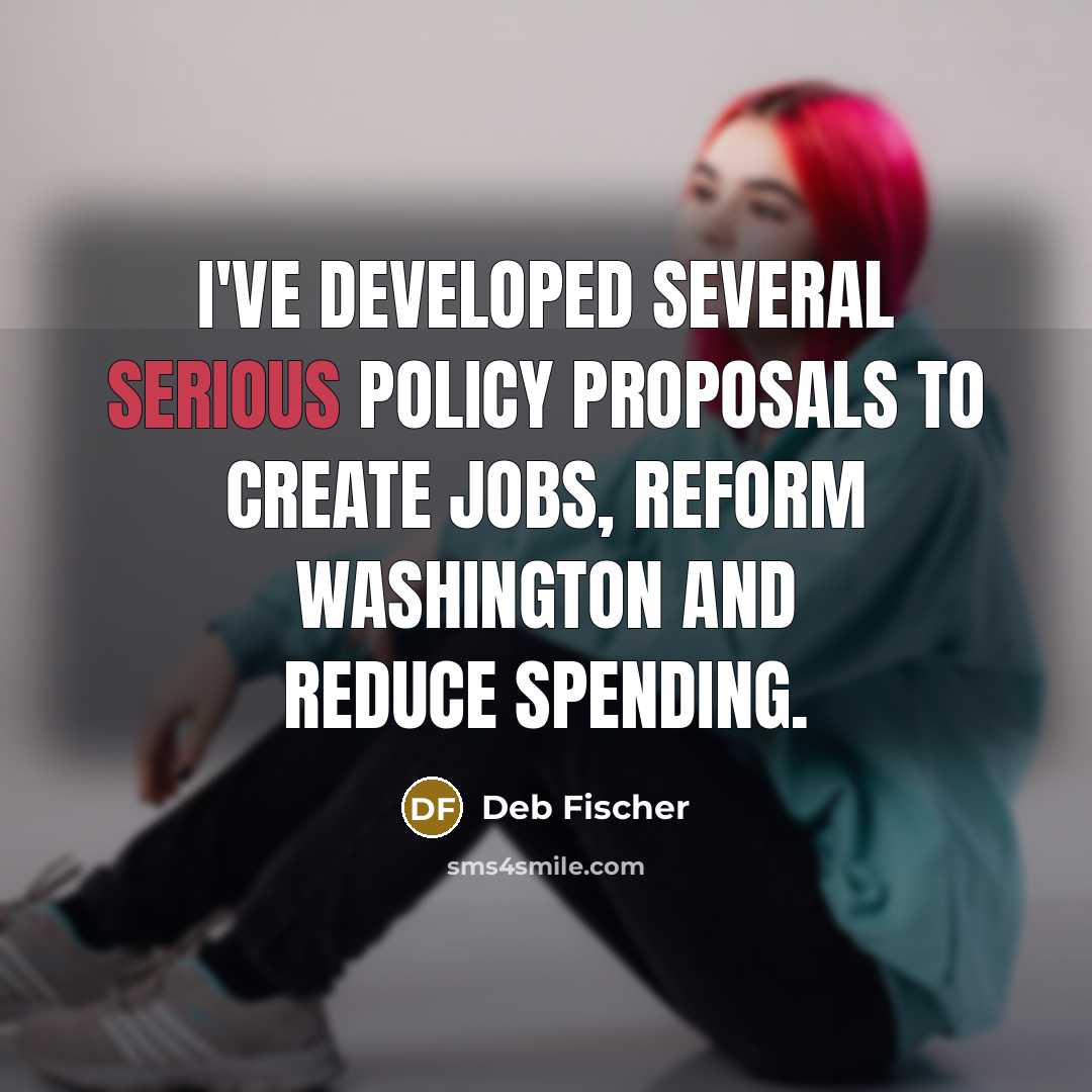 “I've developed several serious policy proposals to create jobs, reform…” quote by Deb Fischer