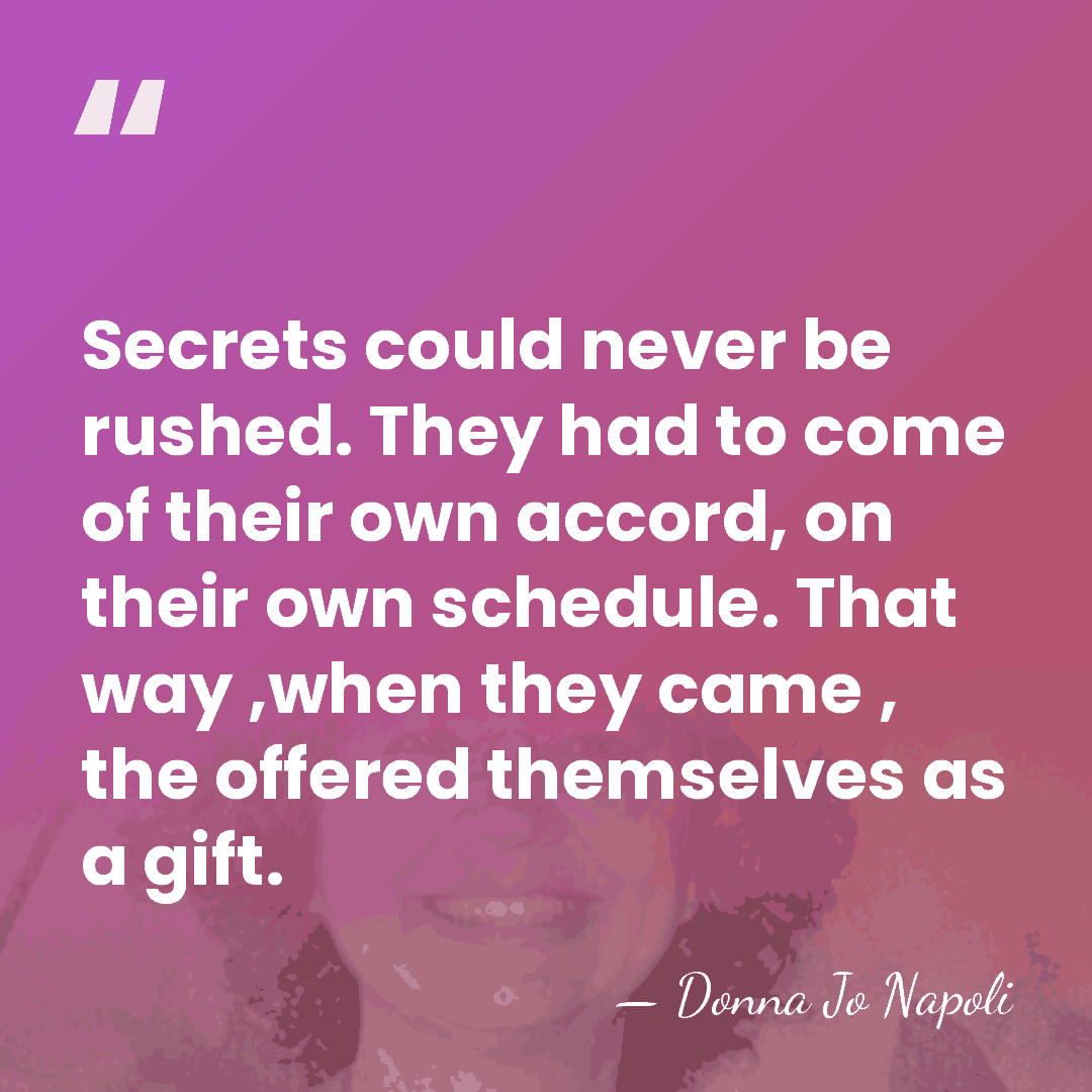Secrets could never be rushed. They had to come of their own&hellip; - Donna Jo Napoli