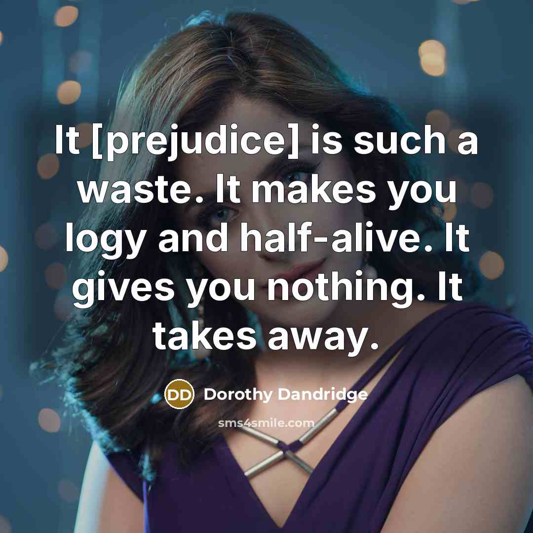 “It [prejudice] is such a waste. It makes you logy…” quote by Dorothy Dandridge