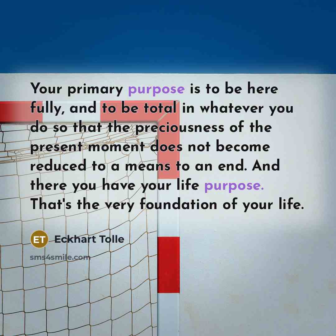 “Your primary purpose is to be here fully, and to…” quote by Eckhart Tolle