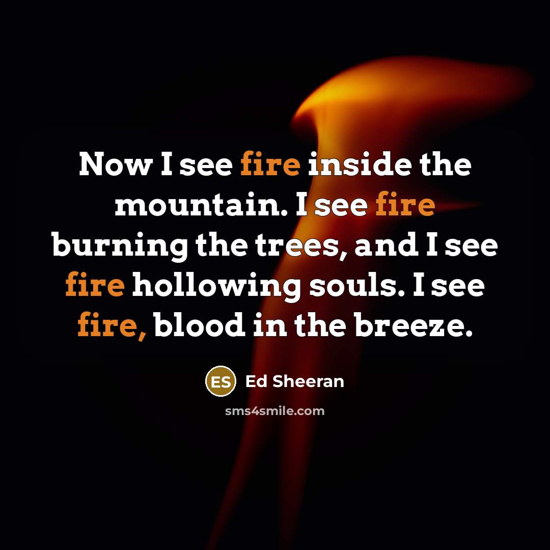 “Now I see fire inside the mountain. I see fire…” quote by Ed Sheeran