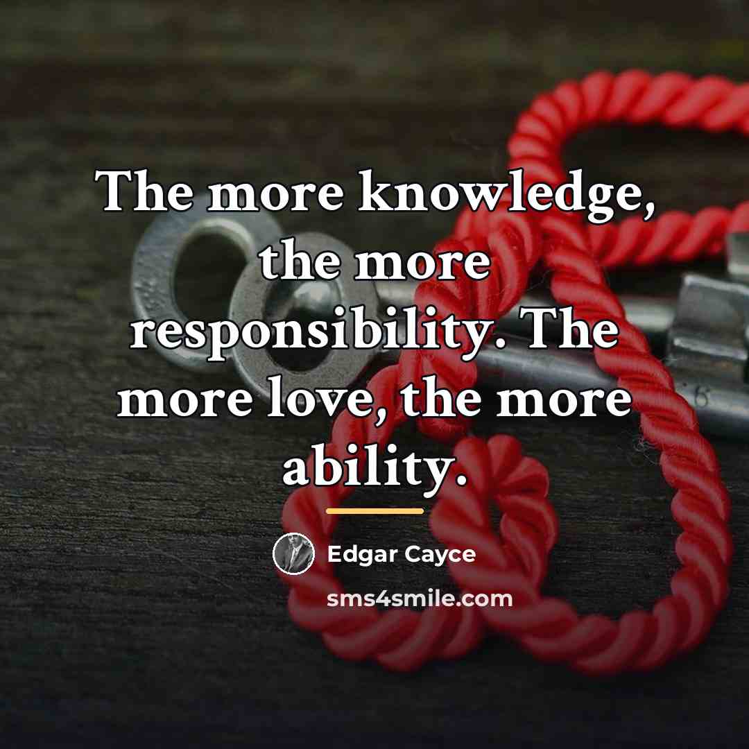 “The more knowledge, the more responsibility. The more love, the…” quote by Edgar Cayce