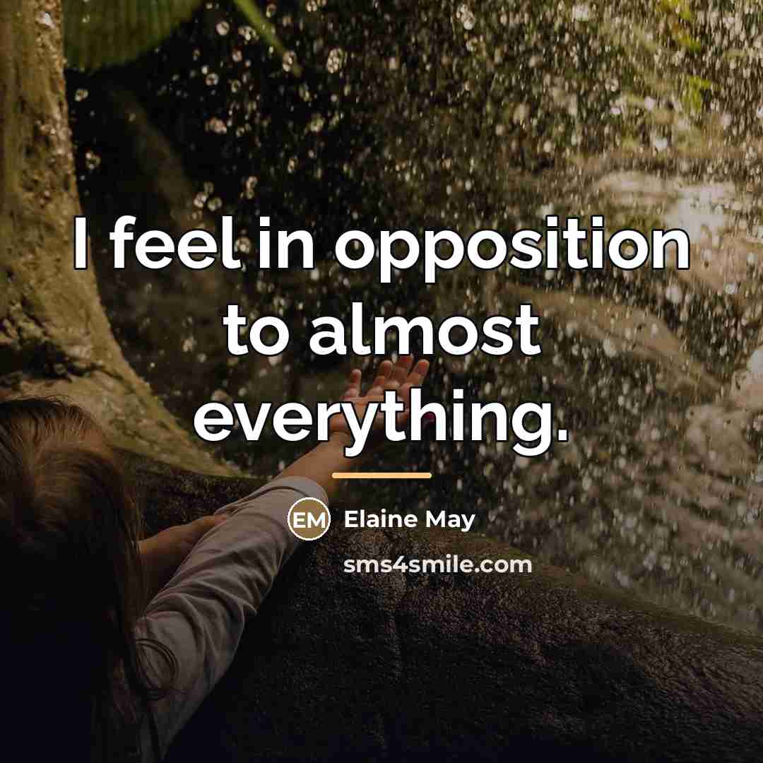 “I feel in opposition to almost everything.…” quote by Elaine May