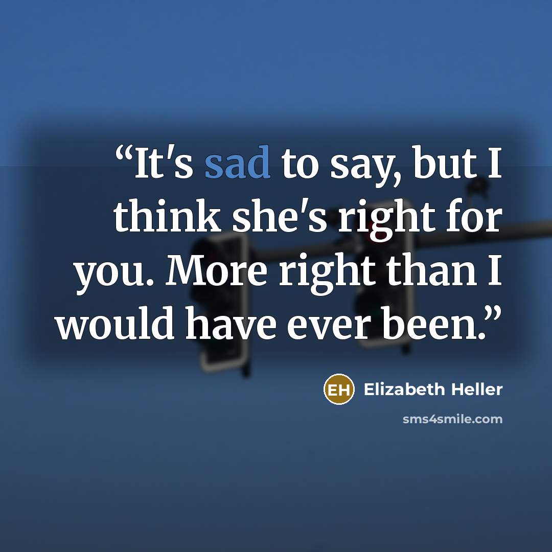 “It's sad to say, but I think she's right for you. More right than I would have ever been.” quote by Elizabeth Heller