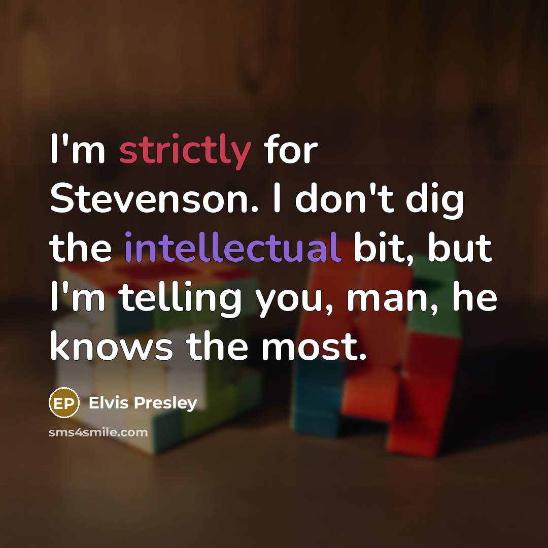 “I'm strictly for Stevenson. I don't dig the intellectual bit, but I'm telling you, man, he knows the most.” quote by Elvis Presley