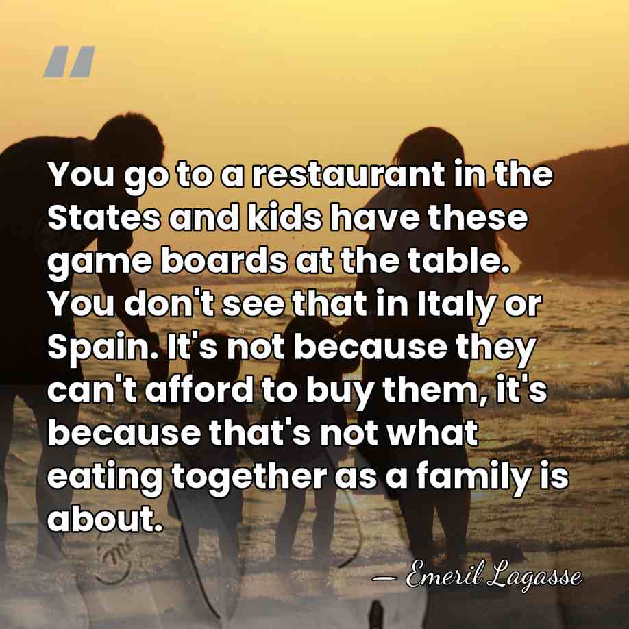 You go to a restaurant in the States and kids have these&hellip; - Emeril Lagasse
