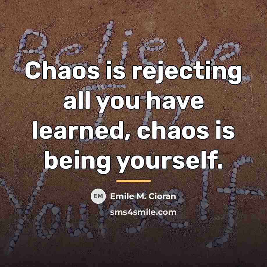 “Chaos is rejecting all you have learned, chaos is being…” quote by Emile M. Cioran