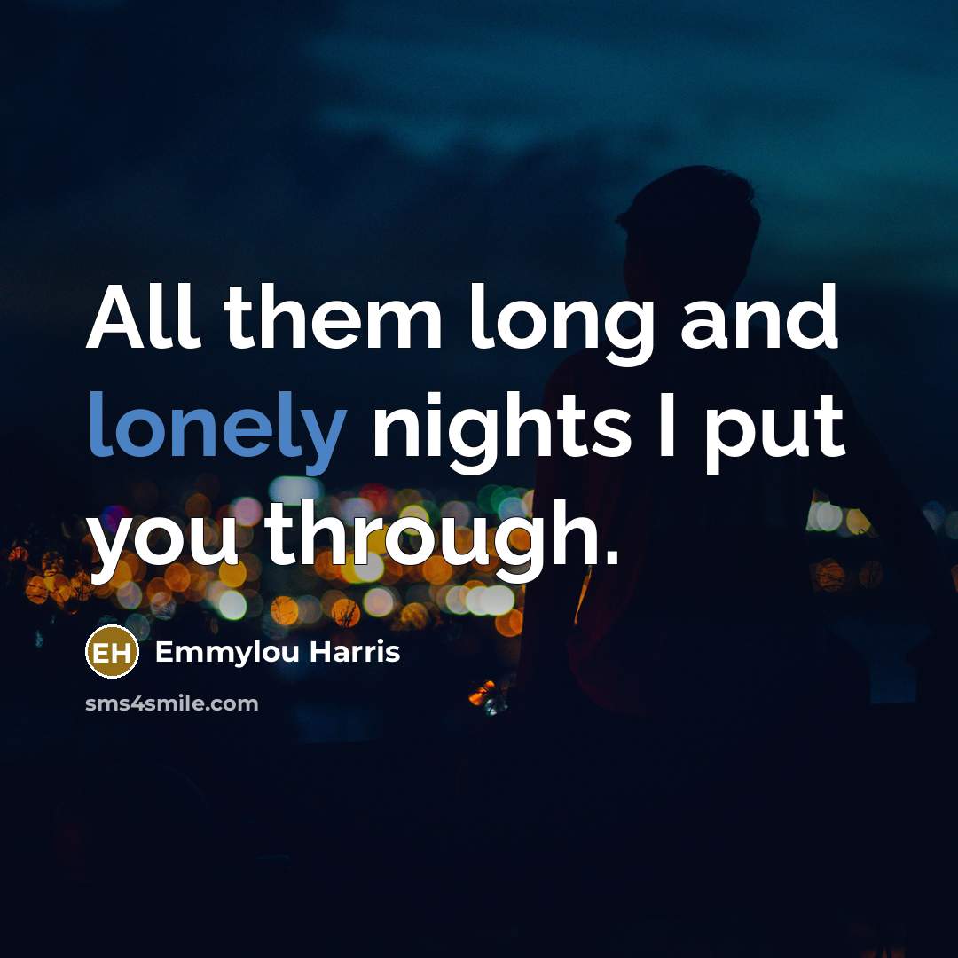 “All them long and lonely nights I put you through.…” quote by Emmylou Harris