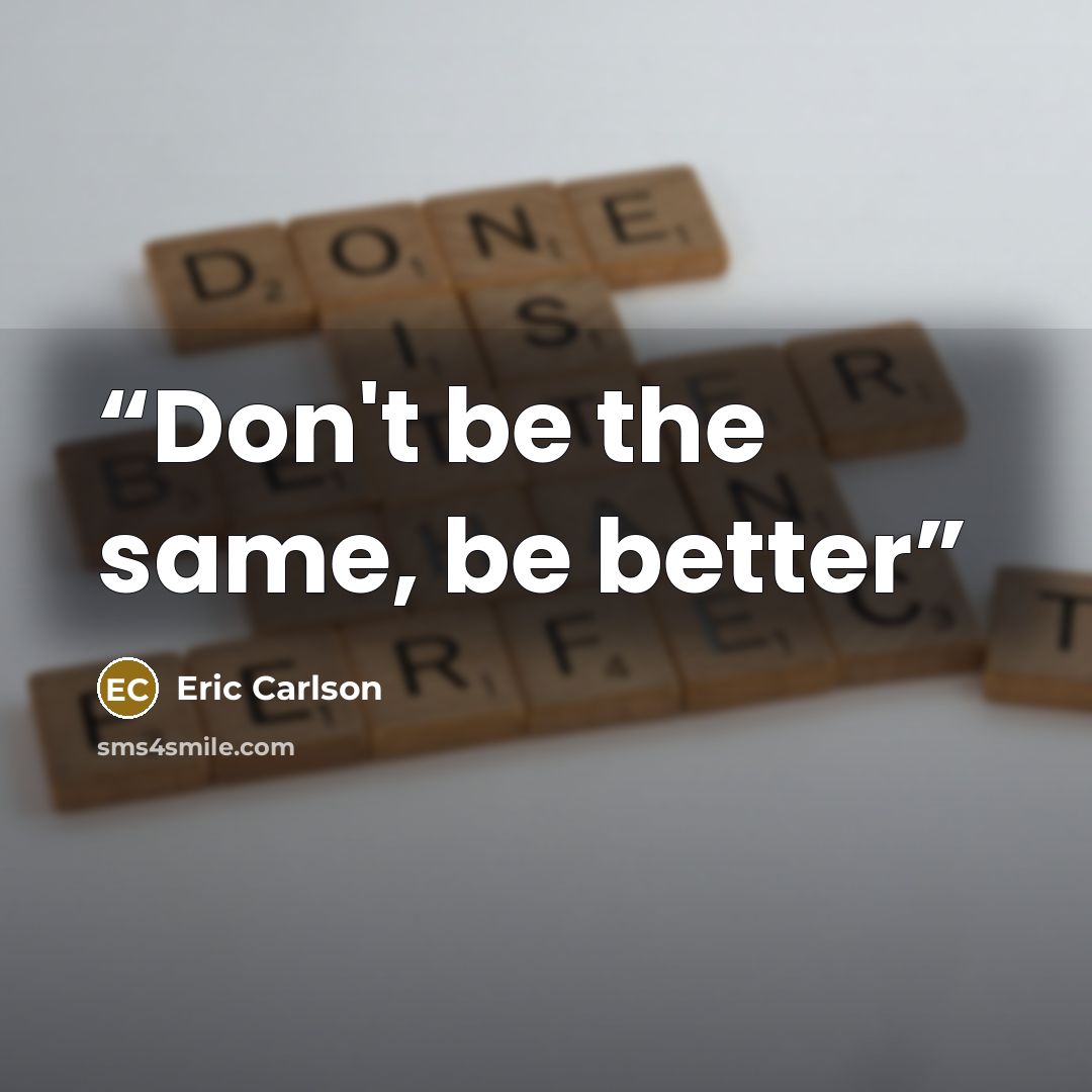 “Don't be the same, be better” quote by Eric Carlson