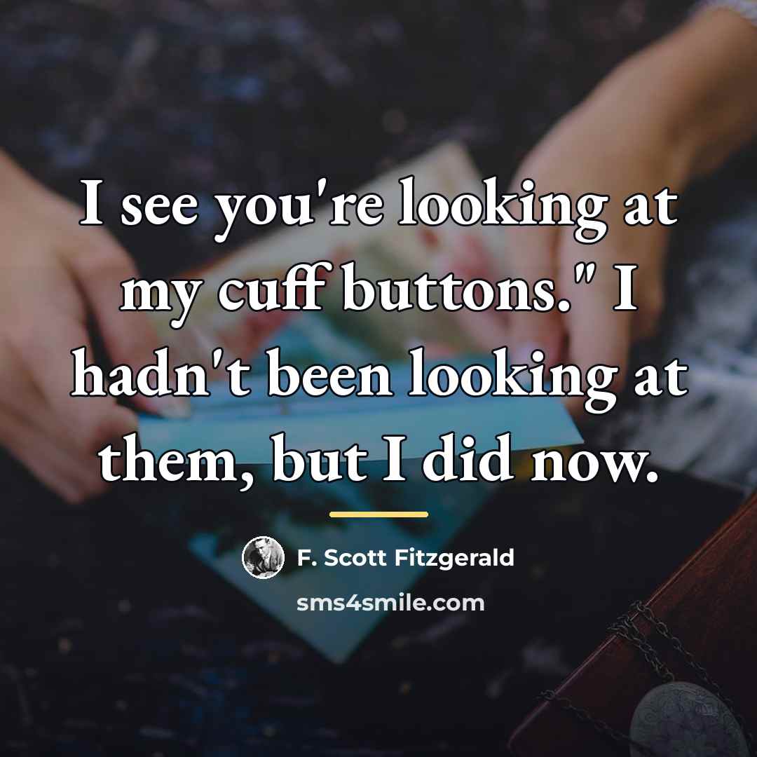 “I see you're looking at my cuff buttons." I hadn't…” quote by F. Scott Fitzgerald