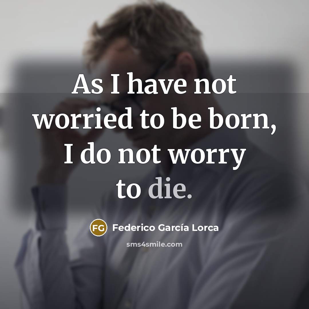 “As I have not worried to be born, I do…” quote by Federico Garcia Lorca