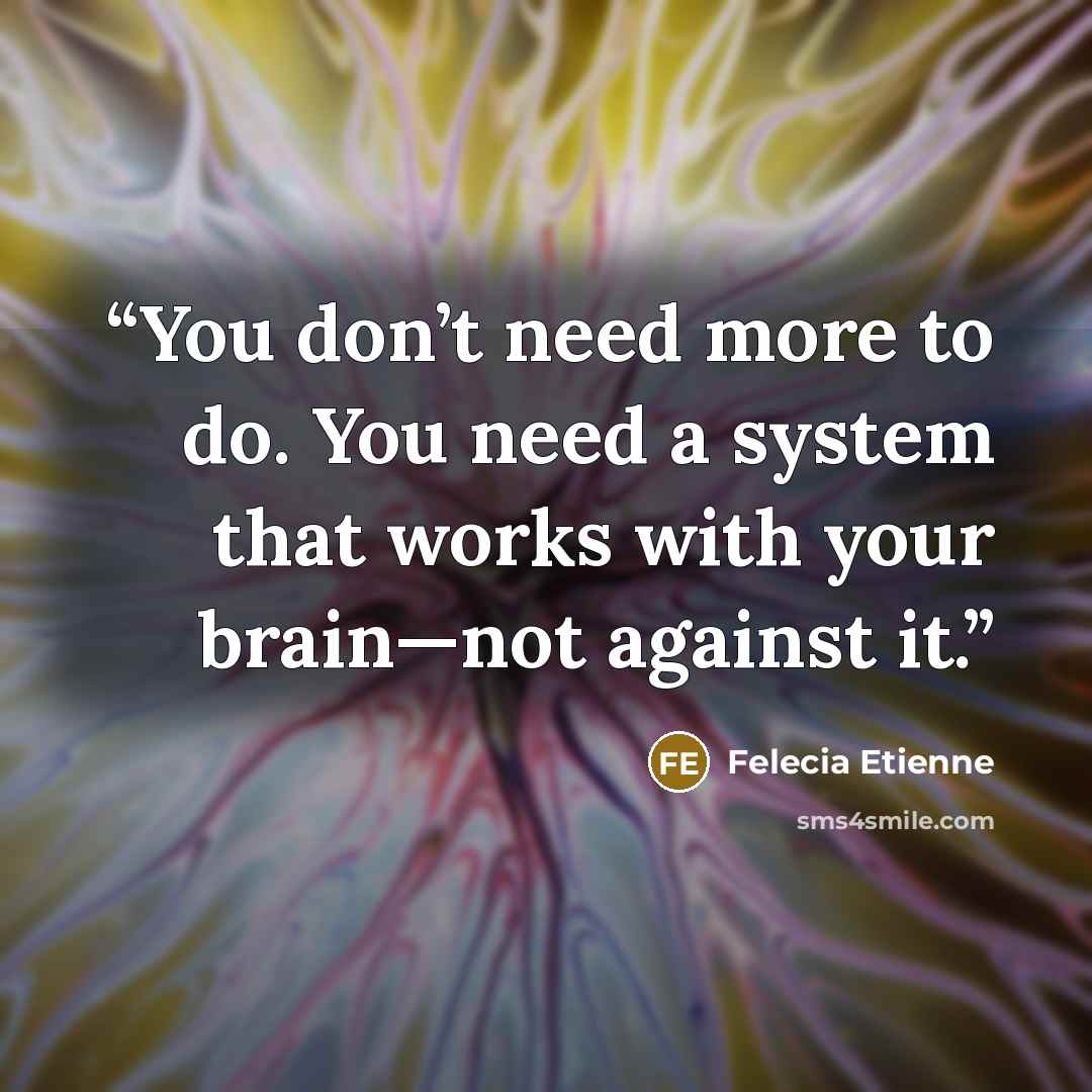 “You don’t need more to do. You need a system that works with your brain—not against it.” quote by Felecia Etienne