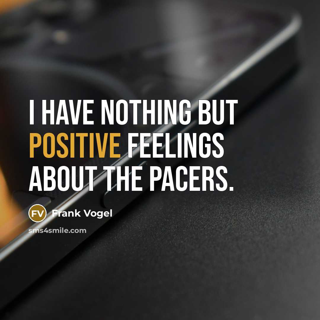 “I have nothing but positive feelings about the Pacers.…” quote by Frank Vogel