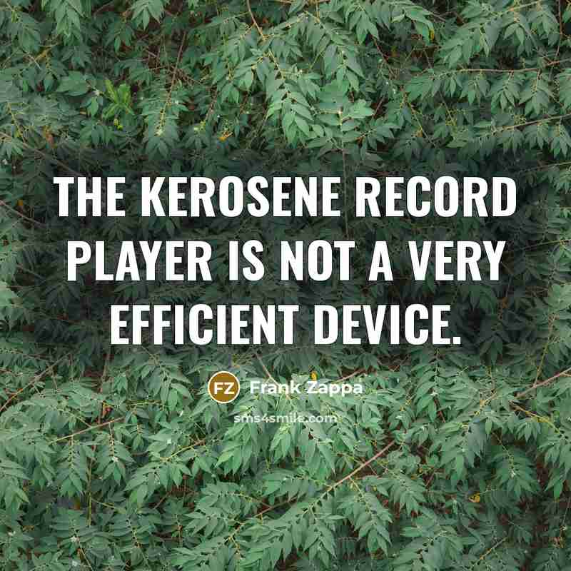 “The kerosene record player is not a very efficient device.…” quote by Frank Zappa