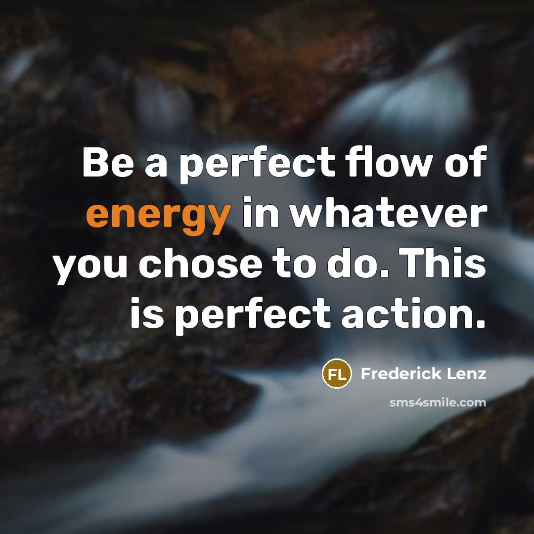 “Be a perfect flow of energy in whatever you chose…” quote by Frederick Lenz