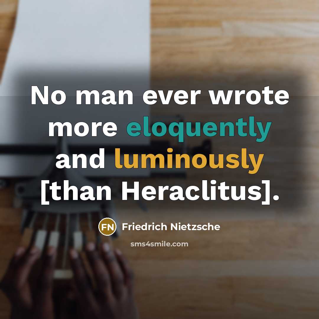 “No man ever wrote more eloquently and luminously [than Heraclitus].” quote by Friedrich Nietzsche