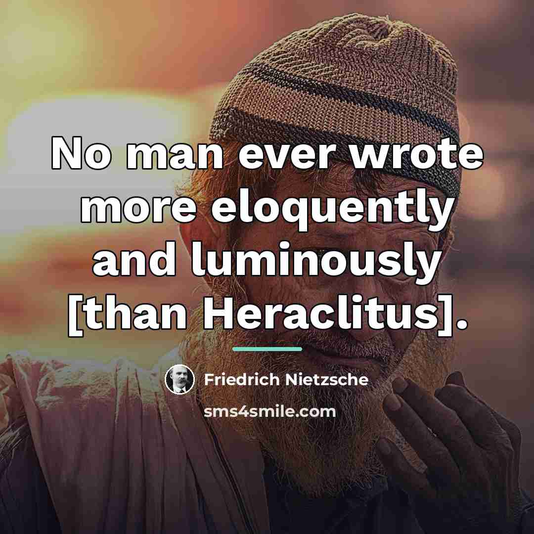 “No man ever wrote more eloquently and luminously [than Heraclitus].…” quote by Friedrich Nietzsche