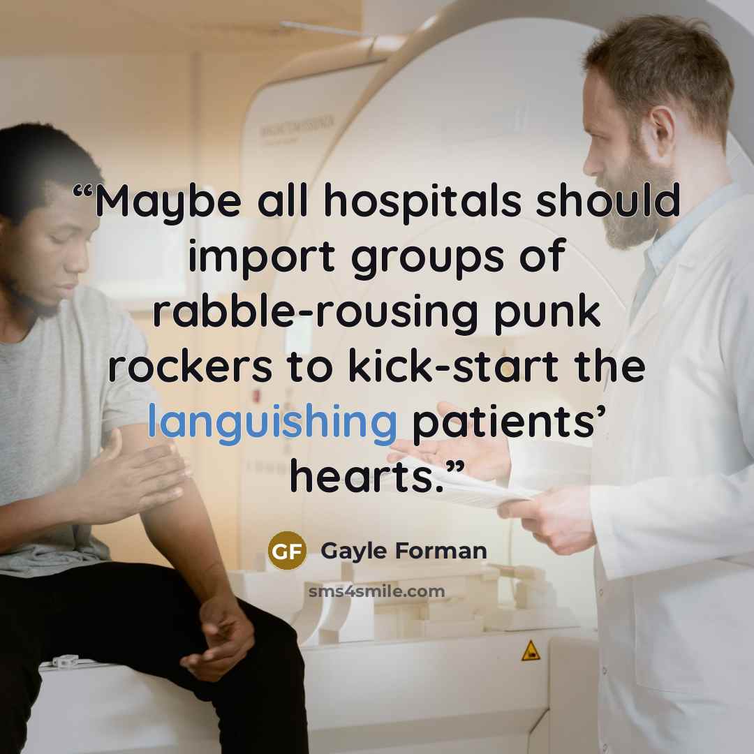 “Maybe all hospitals should import groups of rabble-rousing punk rockers to kick-start the languishing patients’ hearts.” quote by Gayle Forman