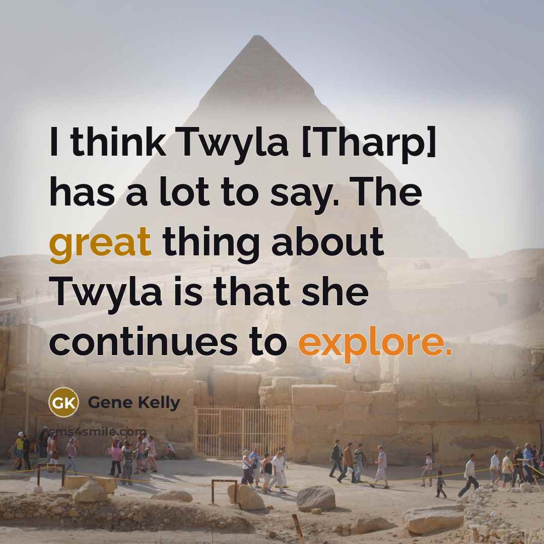 “I think Twyla [Tharp] has a lot to say. The…” quote by Gene Kelly