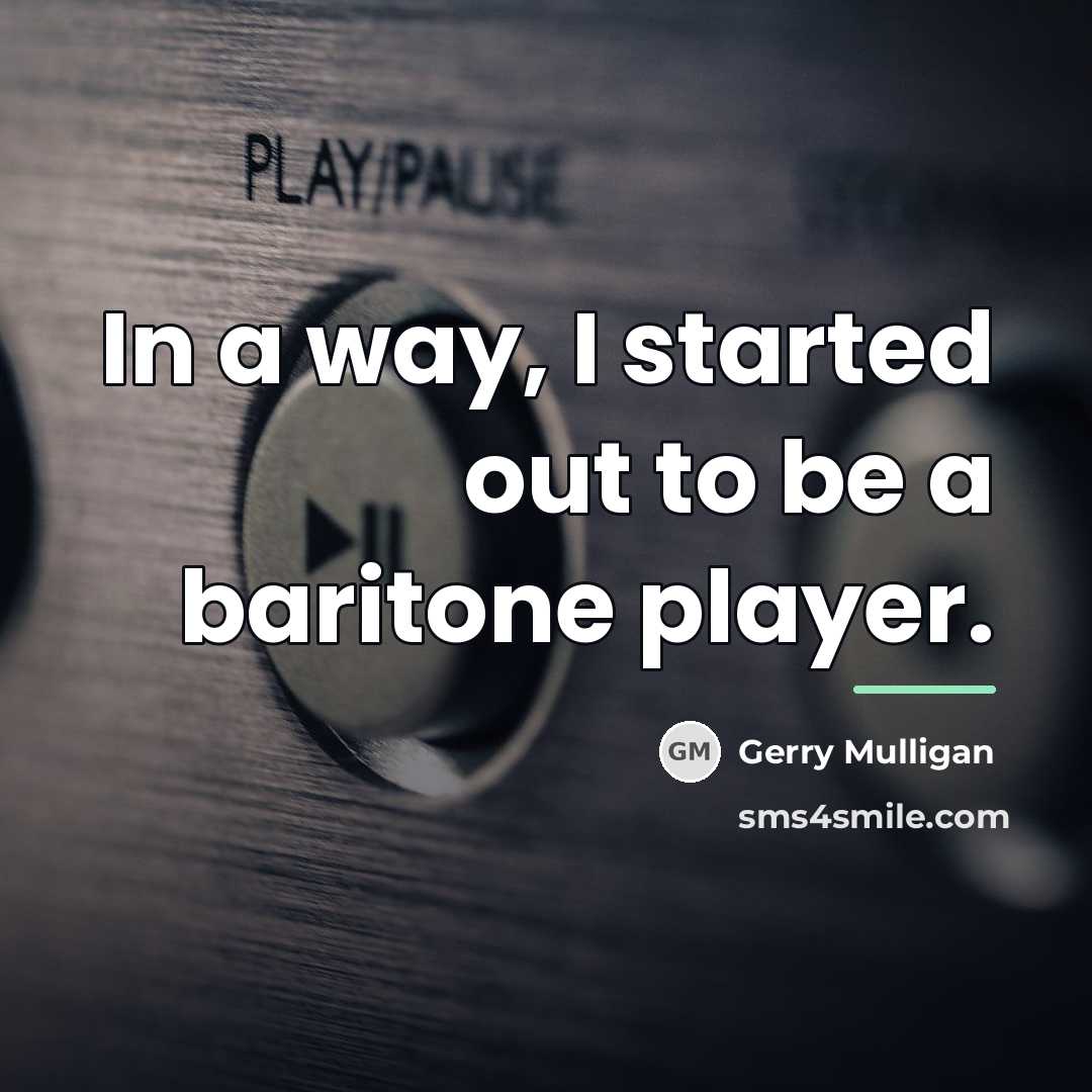 “In a way, I started out to be a baritone…” quote by Gerry Mulligan