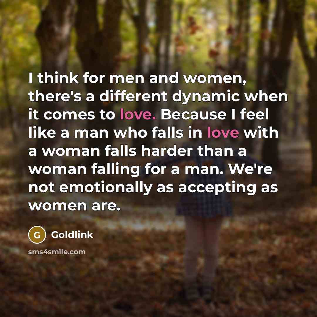 “I think for men and women, there's a different dynamic when it comes to love. Because I feel like a man who falls in love with a woman falls harder than a woman falling for a man. We're not emotionally as accepting as women are.” quote by Goldlink