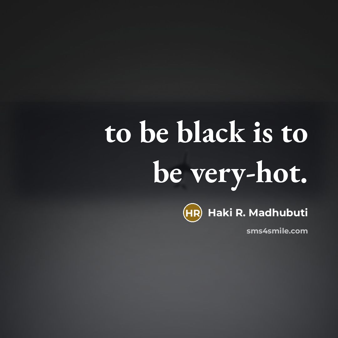 “to be black is to be very-hot.…” quote by Haki R. Madhubuti