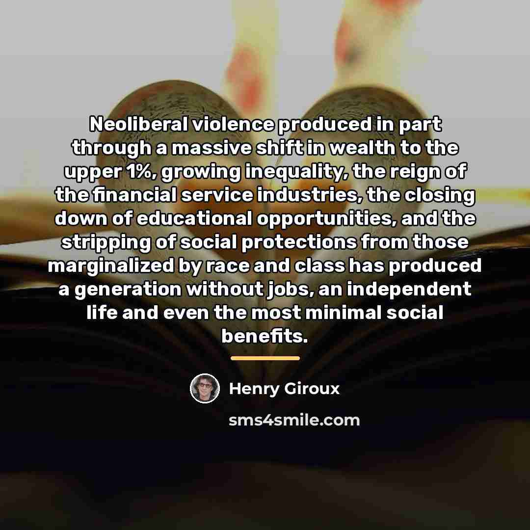 “Neoliberal violence produced in part through a massive shift in…” quote by Henry Giroux
