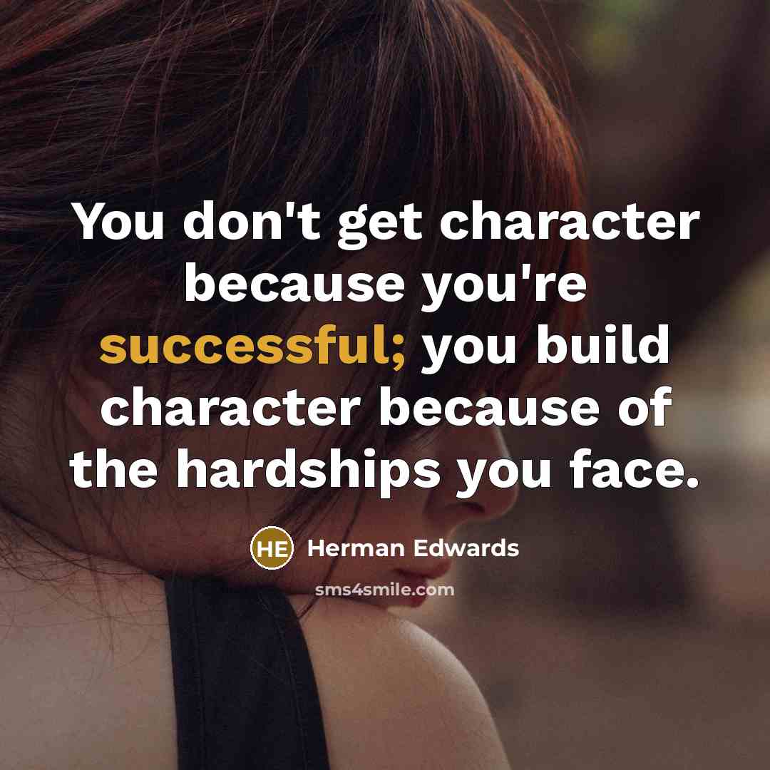 “You don't get character because you're successful; you build character…” quote by Herman Edwards