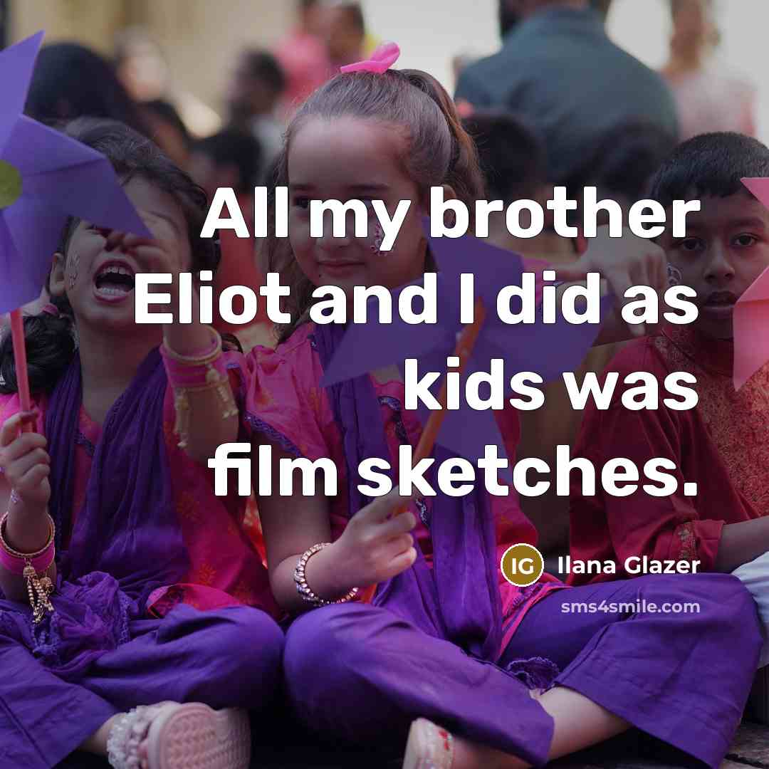 “All my brother Eliot and I did as kids was…” quote by Ilana Glazer