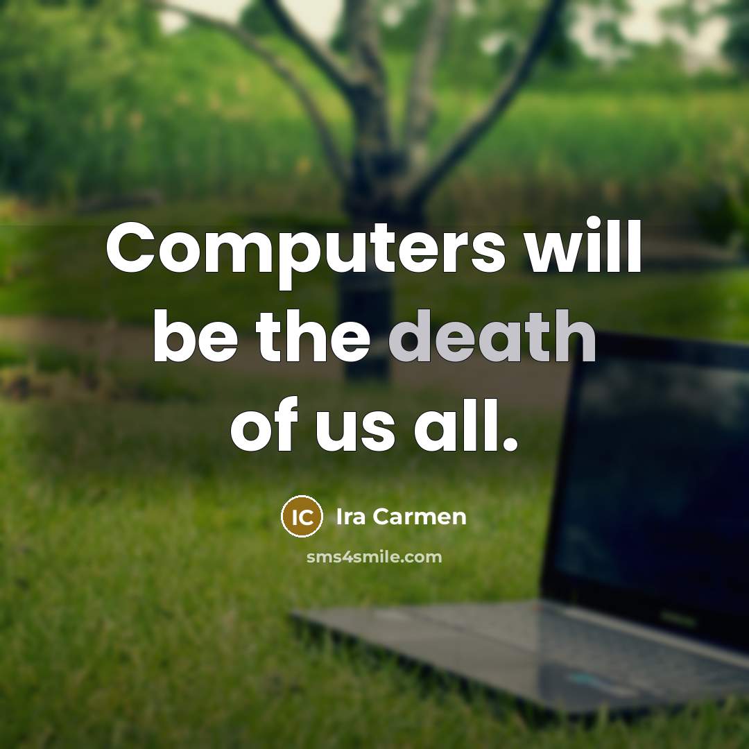 “Computers will be the death of us all.…” quote by Ira Carmen