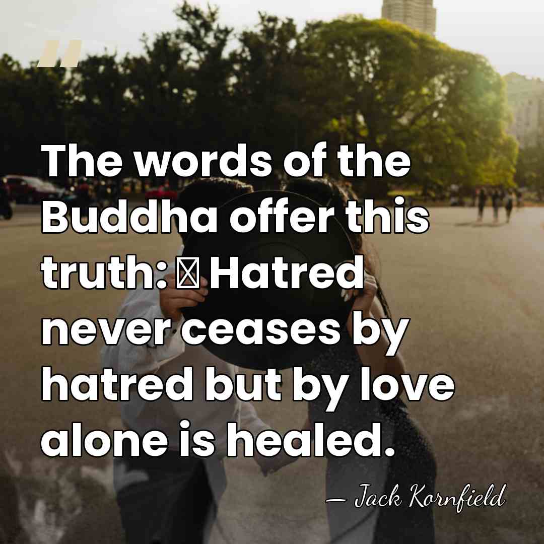 The words of the Buddha offer this truth: ∼ Hatred never ceases&hellip; - Jack Kornfield
