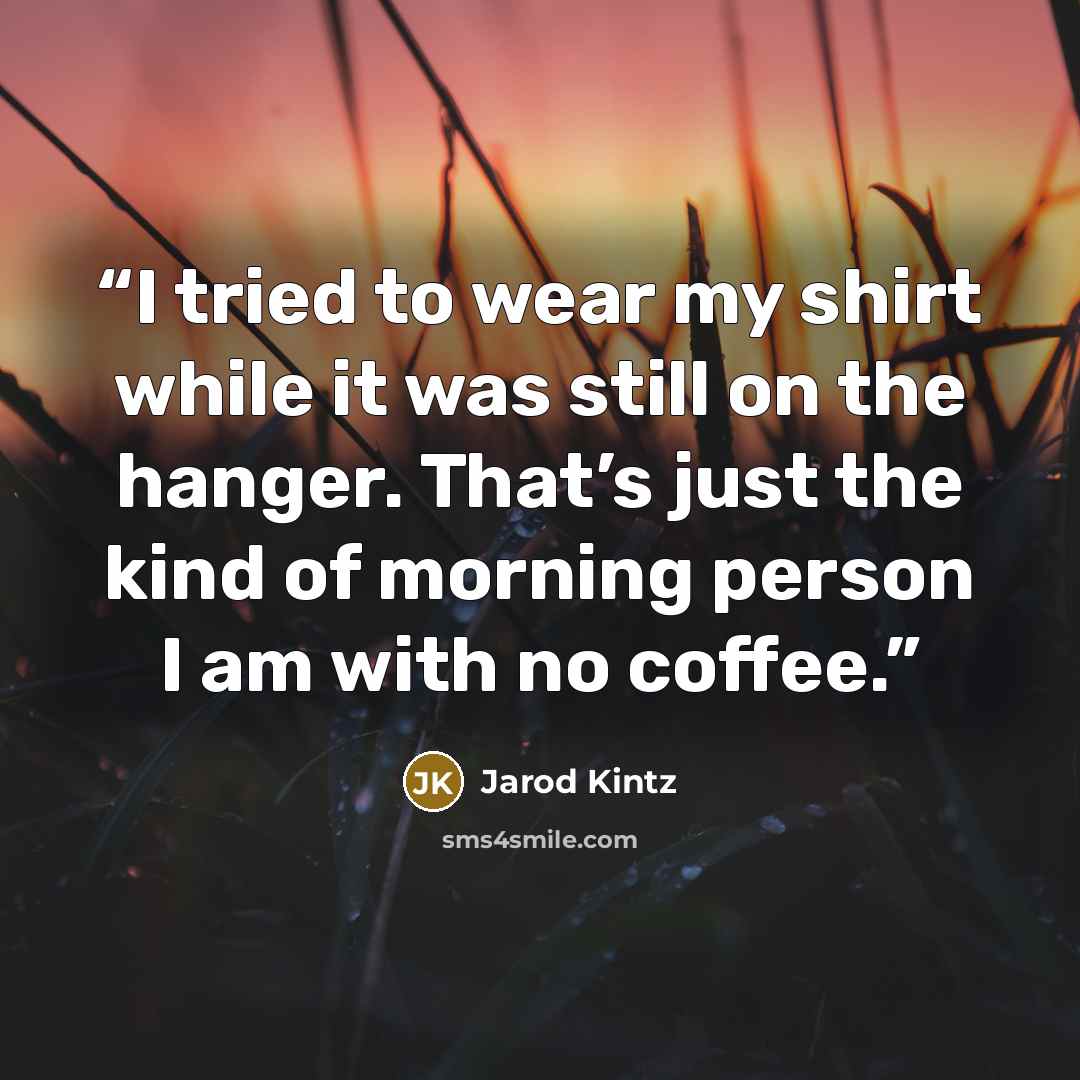 “I tried to wear my shirt while it was still on the hanger. That’s just the kind of morning person I am with no coffee.” quote by Jarod Kintz