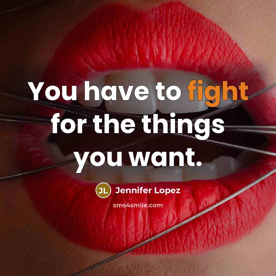 “You have to fight for the things you want.…” quote by Jennifer Lopez