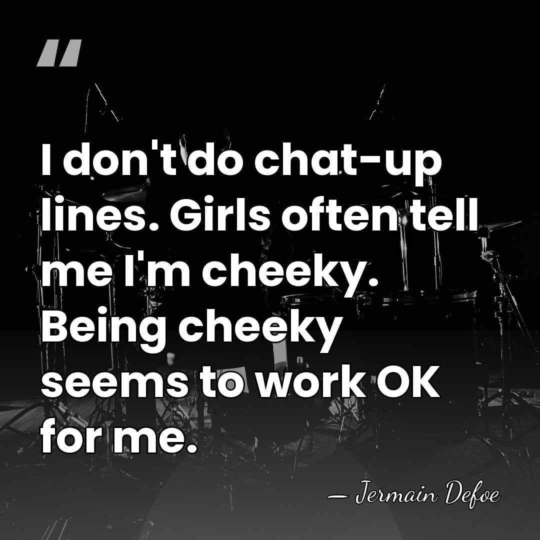 I don't do chat-up lines. Girls often tell me I'm cheeky. Being&hellip; - Jermain Defoe
