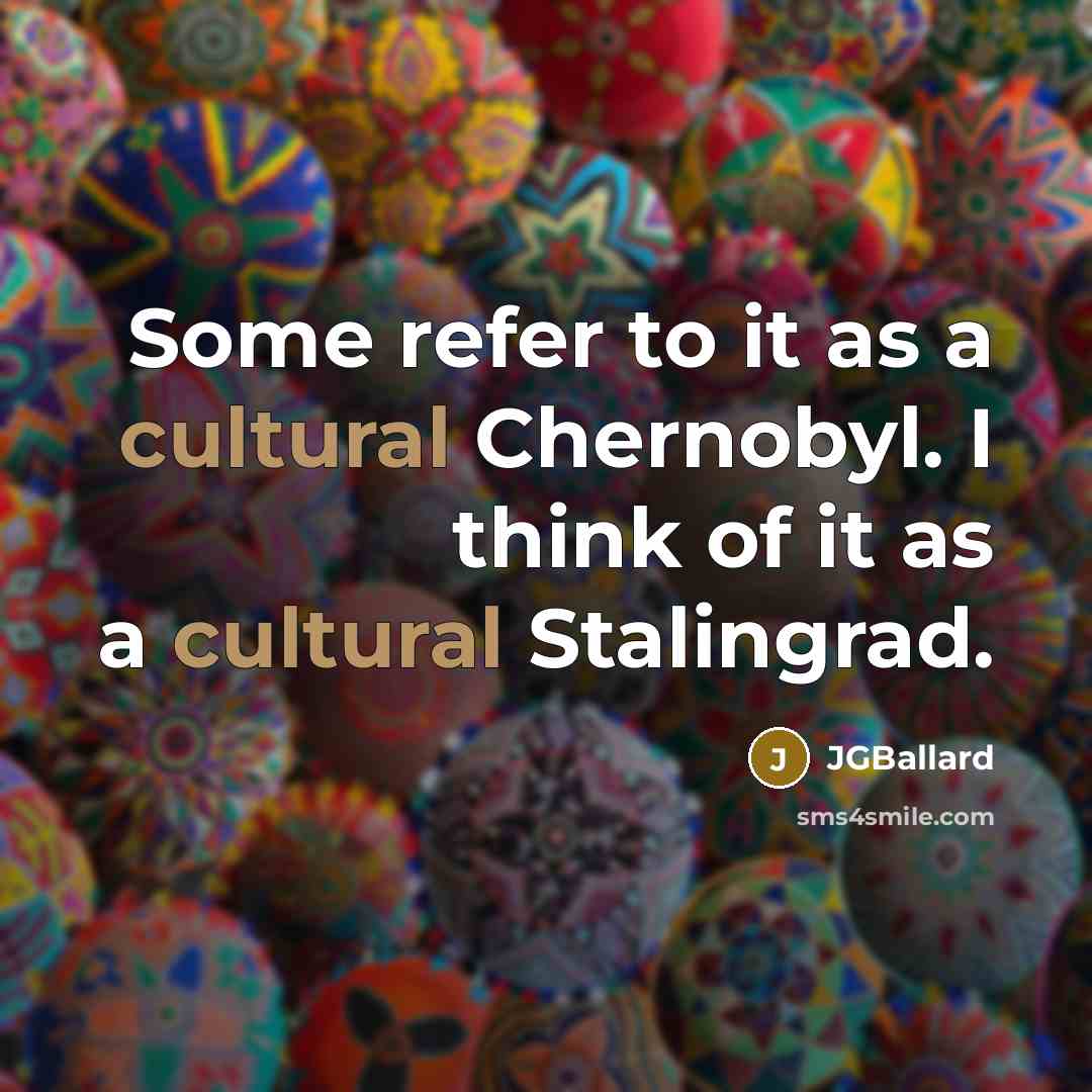 “Some refer to it as a cultural Chernobyl. I think of it as a cultural Stalingrad.” quote by JGBallard