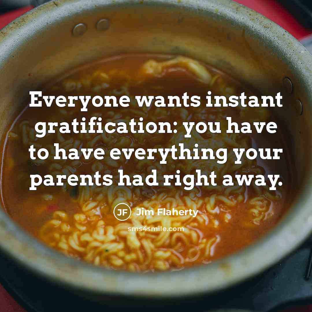 “Everyone wants instant gratification: you have to have everything your…” quote by Jim Flaherty