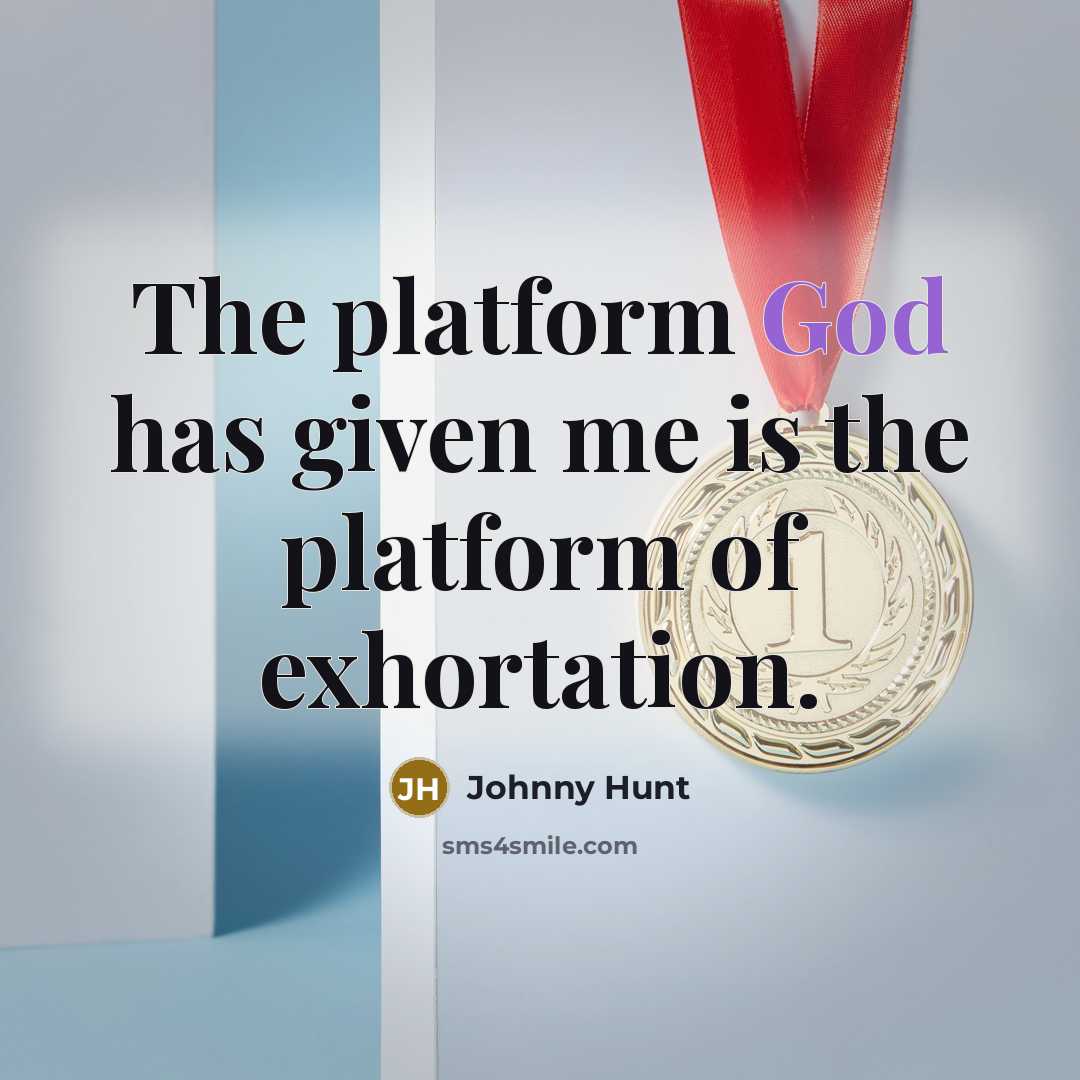 “The platform God has given me is the platform of exhortation.” quote by Johnny Hunt