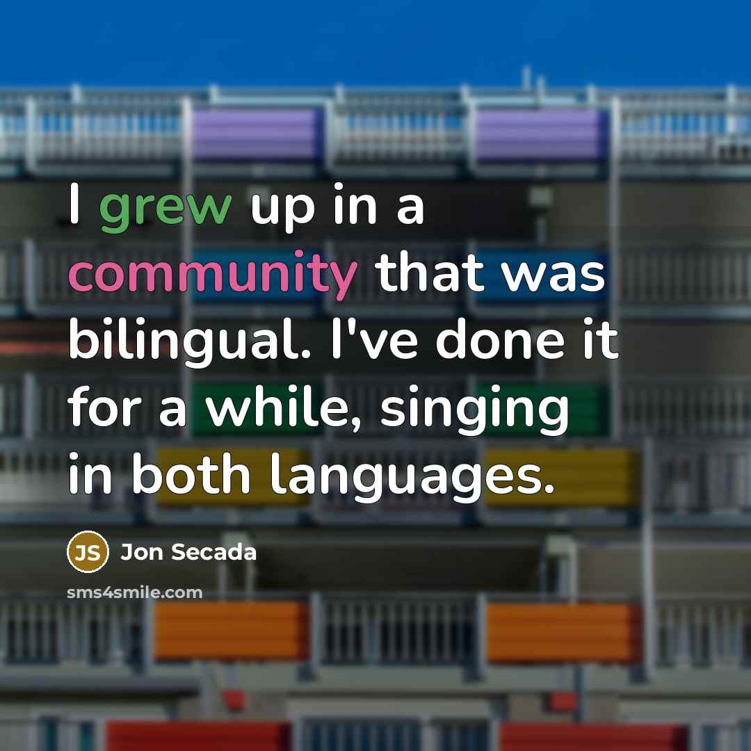“I grew up in a community that was bilingual. I've done it for a while, singing in both languages.” quote by Jon Secada